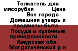 Толкатель для мясорубки BRAUN › Цена ­ 600 - Все города Домашняя утварь и предметы быта » Посуда и кухонные принадлежности   . Амурская обл.,Магдагачинский р-н